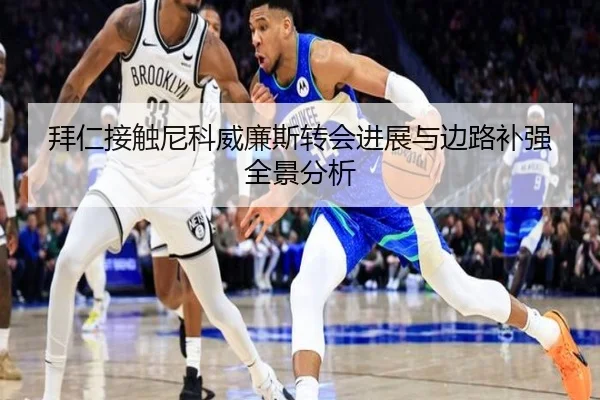 拜仁接触尼科威廉斯转会进展与边路补强全景分析